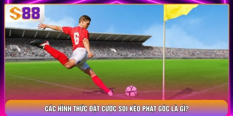 Các hình thức đặt cược soi kèo phạt góc là gì?