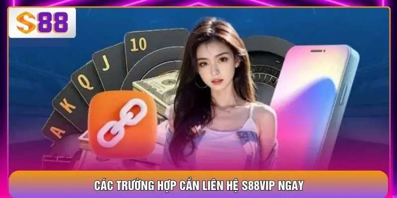 Các trường hợp cần liên hệ S88VIP ngay