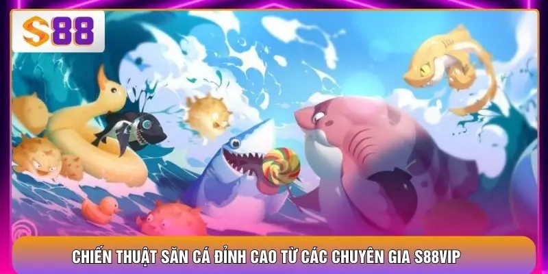Chiến thuật săn cá đỉnh cao từ các chuyên gia S88VIP