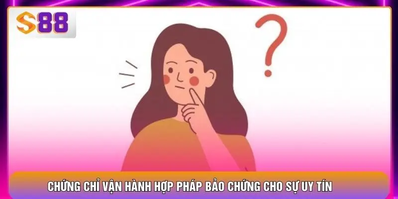 Chứng chỉ vận hành hợp pháp bảo chứng cho sự uy tín
