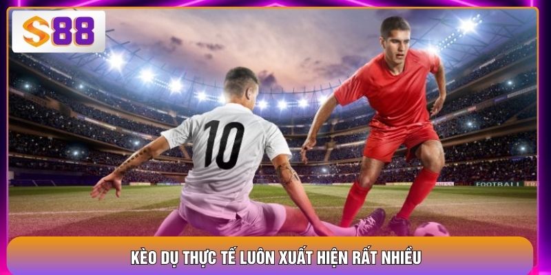 Kèo dụ thực tế luôn xuất hiện rất nhiều
