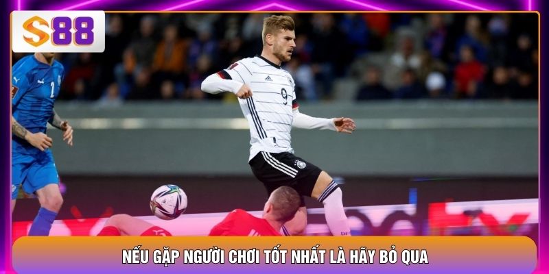 Nếu gặp người chơi tốt nhất là hãy bỏ qua