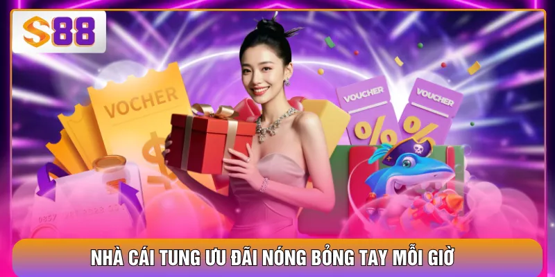 Nhà cái tung ưu đãi nóng bỏng tay mỗi giờ