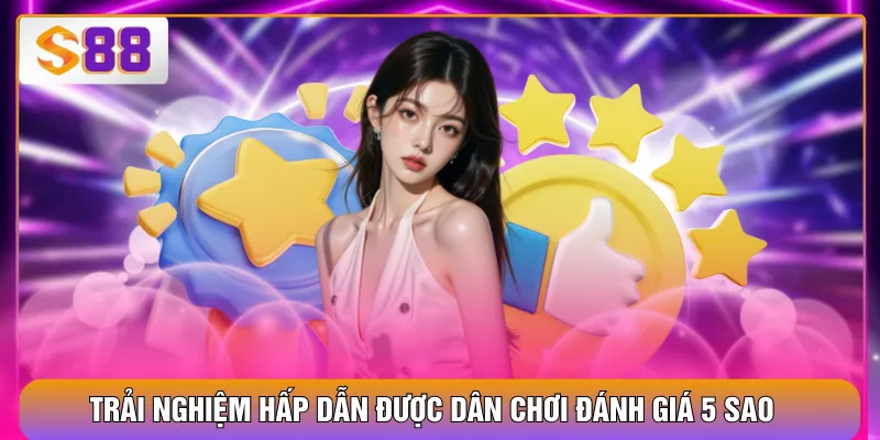 Trải nghiệm hấp dẫn được dân chơi đánh giá 5 sao